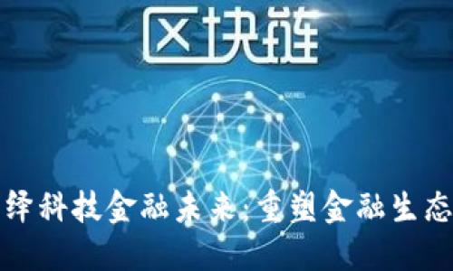 区块链演绎科技金融未来：重塑金融生态的新机遇