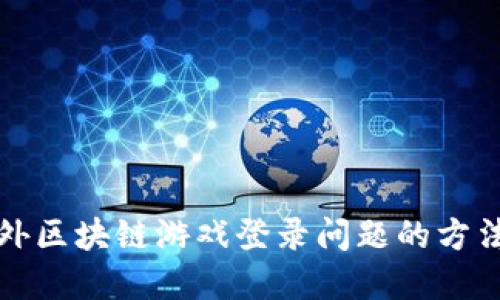 解决国外区块链游戏登录问题的方法与技巧