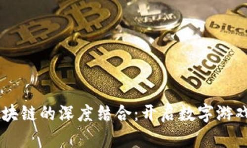 手游与区块链的深度结合：开启数字游戏的新纪元