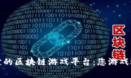 探索最稳定的区块链游戏平台：您游戏选择的未来
