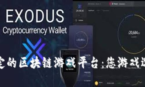 探索最稳定的区块链游戏平台：您游戏选择的未来