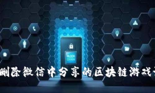 如何删除微信中分享的区块链游戏记录？