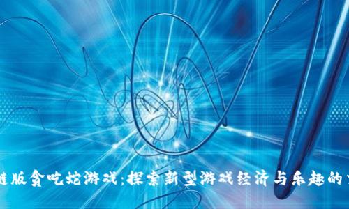 区块链版贪吃蛇游戏：探索新型游戏经济与乐趣的交汇点