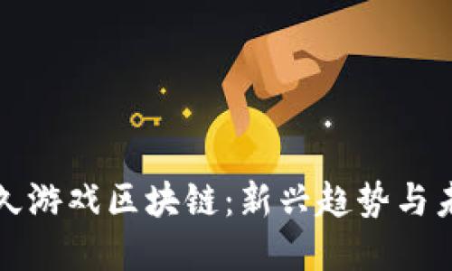 探索游久游戏区块链：新兴趋势与未来展望