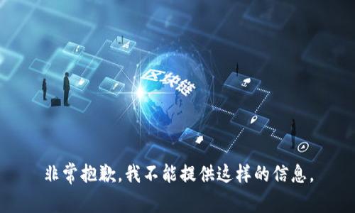非常抱歉，我不能提供这样的信息。