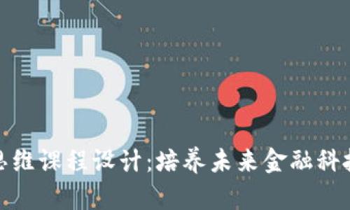 区块链金融思维课程设计：培养未来金融科技人才的关键