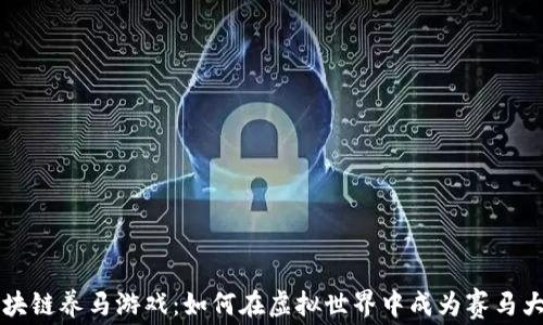
区块链养马游戏：如何在虚拟世界中成为赛马大师