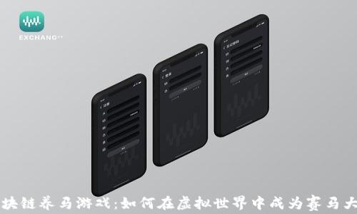 
区块链养马游戏：如何在虚拟世界中成为赛马大师