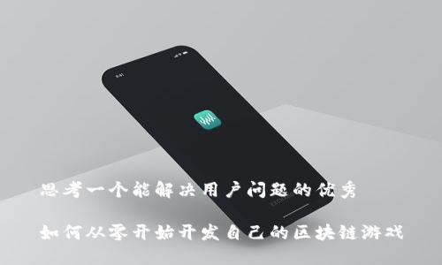 思考一个能解决用户问题的优秀

如何从零开始开发自己的区块链游戏