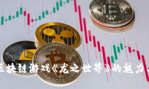 探秘区块链游戏《龙之世界》的魅力与未来