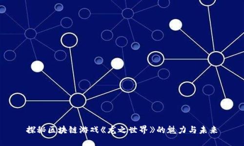 探秘区块链游戏《龙之世界》的魅力与未来