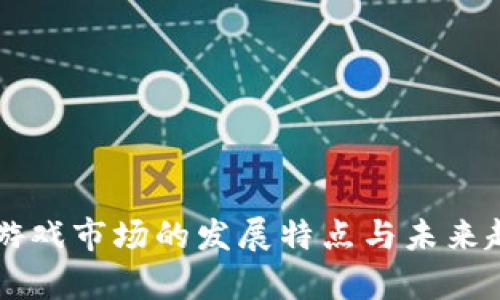 区块链游戏市场的发展特点与未来趋势分析