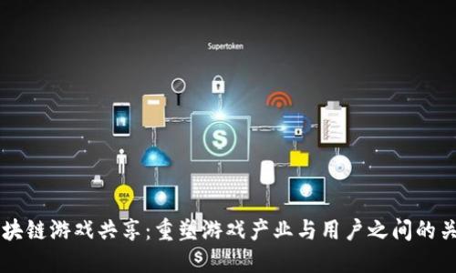 区块链游戏共享：重塑游戏产业与用户之间的关系