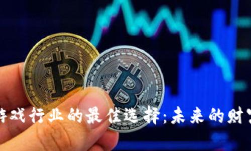 区块链游戏行业的最佳选择：未来的财富与乐趣