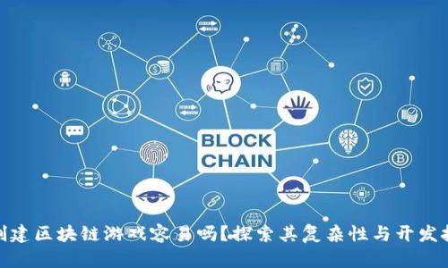 : 创建区块链游戏容易吗？探索其复杂性与开发挑战