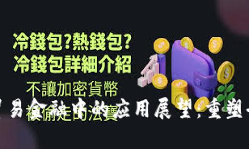 区块链在贸易金融中的应用展望：重塑全球供应链