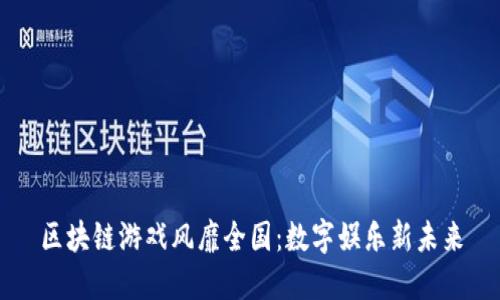 区块链游戏风靡全国：数字娱乐新未来
