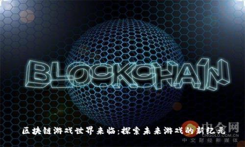 区块链游戏世界来临：探索未来游戏的新纪元