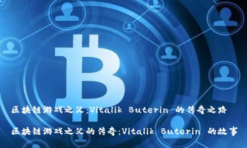区块链游戏之父：Vitalik Buterin 的传奇之路

区块链游戏之父的传奇：Vitalik Buterin 的故事