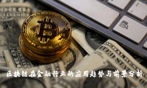 区块链在金融行业的应用趋势与前景分析