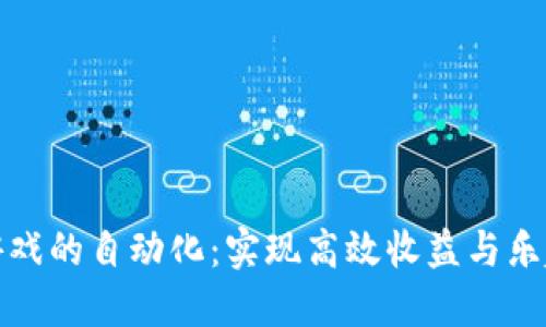 区块链农场游戏的自动化：实现高效收益与乐趣的完美结合