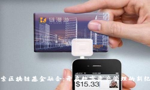 探索区块链基金融合：开启数字资产管理的新纪元