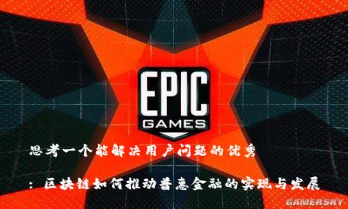 思考一个能解决用户问题的优秀

: 区块链如何推动普惠金融的实现与发展