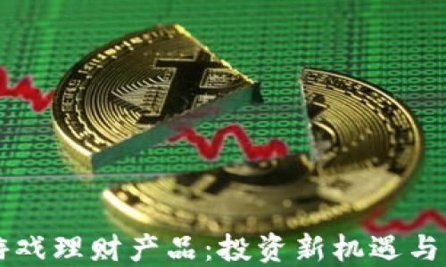 
区块链游戏理财产品：投资新机遇与风险管理