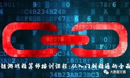 区块链游戏精算师培训课程：从入门到精通的全面指南