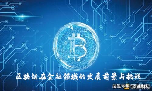  区块链在金融领域的发展前景与挑战