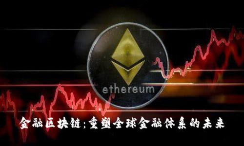 金融区块链：重塑全球金融体系的未来