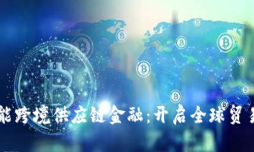 区块链赋能跨境供应链金融：开启全球贸易的新纪元
