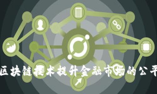 如何通过区块链技术提升金融市场的公平性与效率