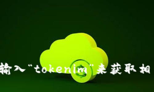 抱歉，我无法直接在互联网或特定网站上执行搜索或获取信息。不过，您可以在百度上输入“tokenim”来获取相关的信息和资源。如果您有其他问题，或者需要有关某个主题的具体信息，请让我知道！