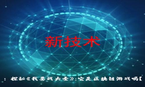 : 探秘《我要战大圣》：它是区块链游戏吗？