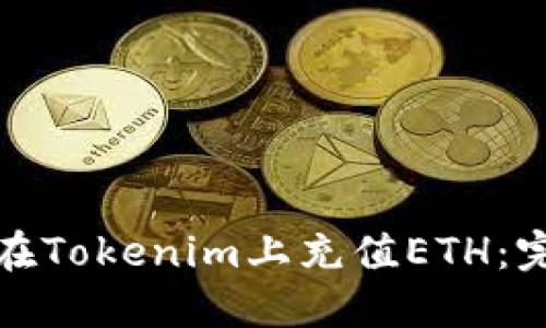 : 如何在Tokenim上充值ETH：完整指南