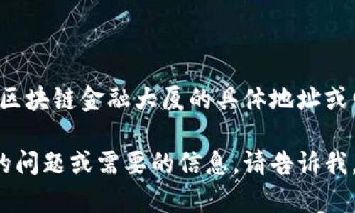 抱歉，我无法提供区块链金融大厦的具体地址或电话信息。

如果有其他方面的问题或需要的信息，请告诉我，我会尽力帮助你！