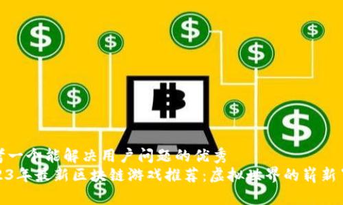 思考一个能解决用户问题的优秀
2023年最新区块链游戏推荐：虚拟世界的崭新冒险