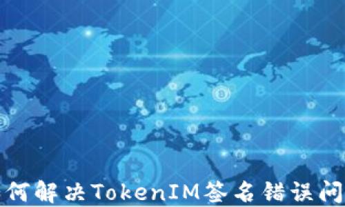 
如何解决TokenIM签名错误问题