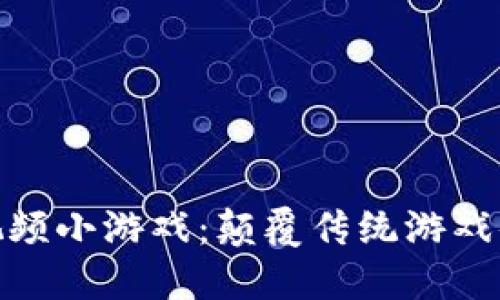 : 打造区块链视频小游戏：颠覆传统游戏体验的创新之路