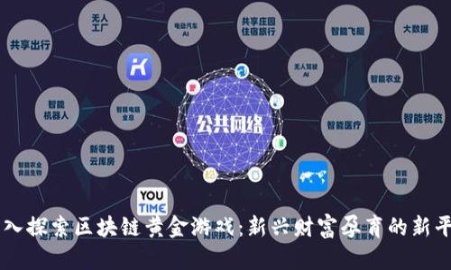 深入探索区块链黄金游戏：新兴财富孕育的新平台