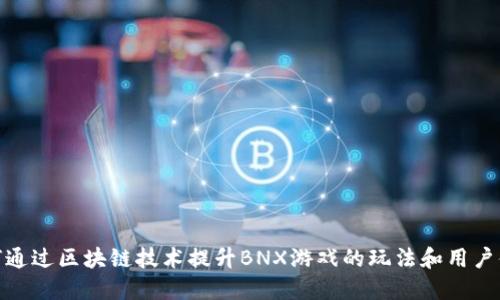 如何通过区块链技术提升BNX游戏的玩法和用户体验