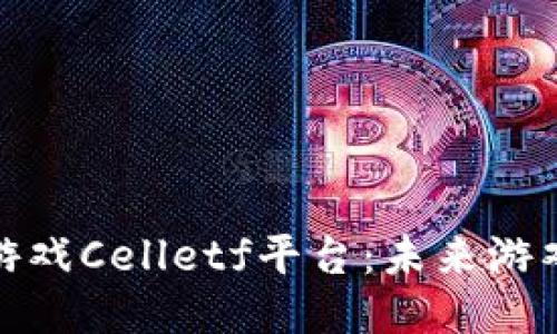 探索区块链游戏Celletf平台：未来游戏的全新生态