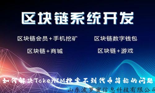 如何解决TokenIM搜索不到代币简称的问题