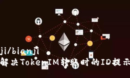 bianji/bianji  
如何解决TokenIM转账时的ID提示问题