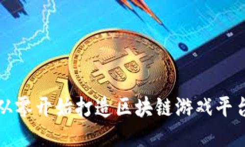 如何从零开始打造区块链游戏平台教程