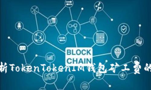 : 深入解析TokenTokenIM钱包矿工费的计算方式