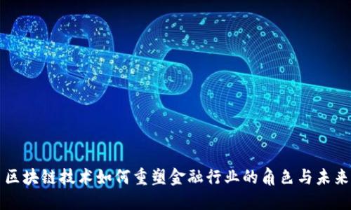 区块链技术如何重塑金融行业的角色与未来