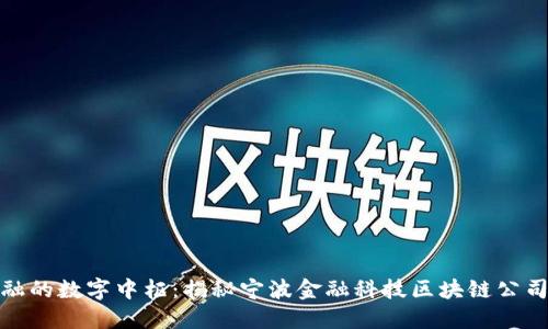 打造未来金融的数字中枢：揭秘宁波金融科技区块链公司的发展轨迹