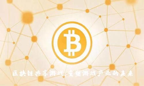 区块链共享游戏：重塑游戏产业的未来